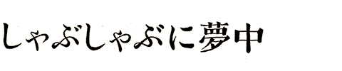 しゃぶしゃぶに夢中