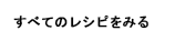 すべてのレシピをみる